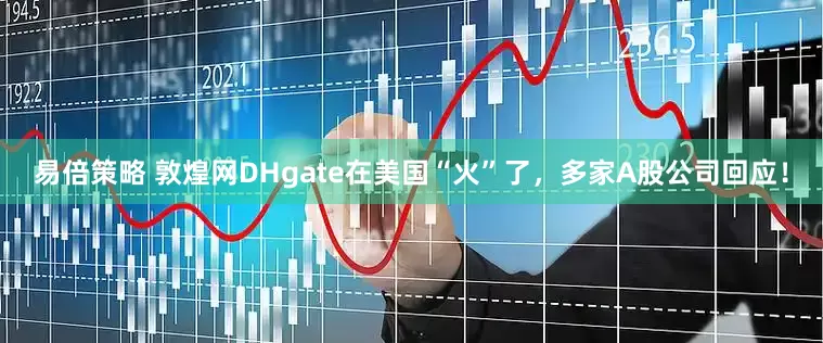 易倍策略 敦煌网DHgate在美国“火”了，多家A股公司回应！