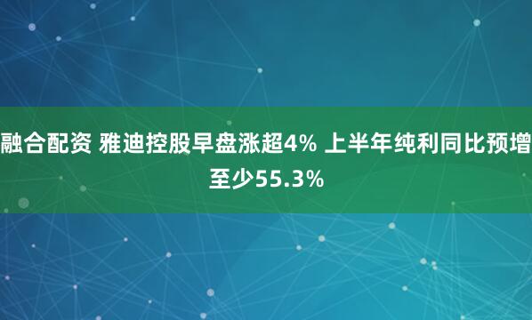 融合配资 雅迪控股早盘涨超4% 上半年纯利同比预增至少55.3%