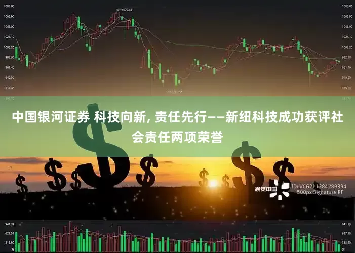 中国银河证券 科技向新, 责任先行——新纽科技成功获评社会责任两项荣誉