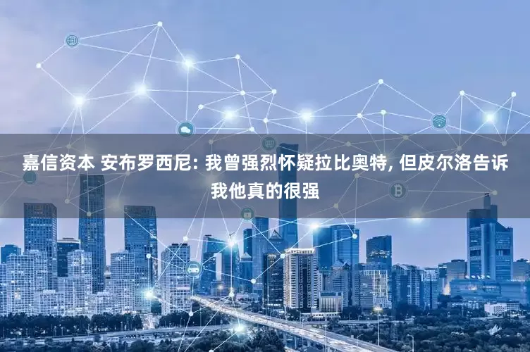 嘉信资本 安布罗西尼: 我曾强烈怀疑拉比奥特, 但皮尔洛告诉我他真的很强