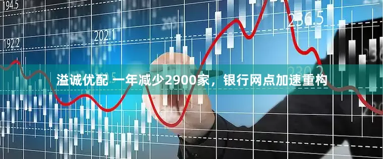 溢诚优配 一年减少2900家，银行网点加速重构