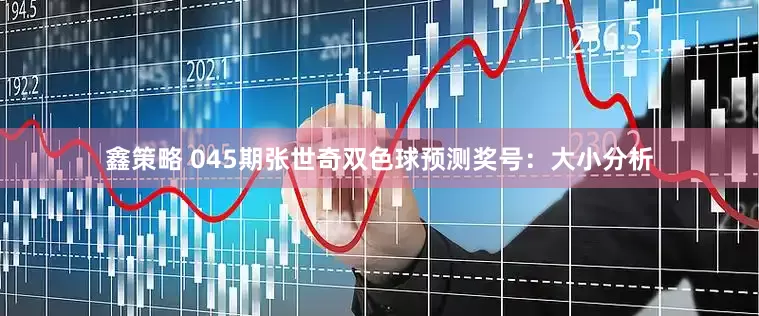 鑫策略 045期张世奇双色球预测奖号：大小分析