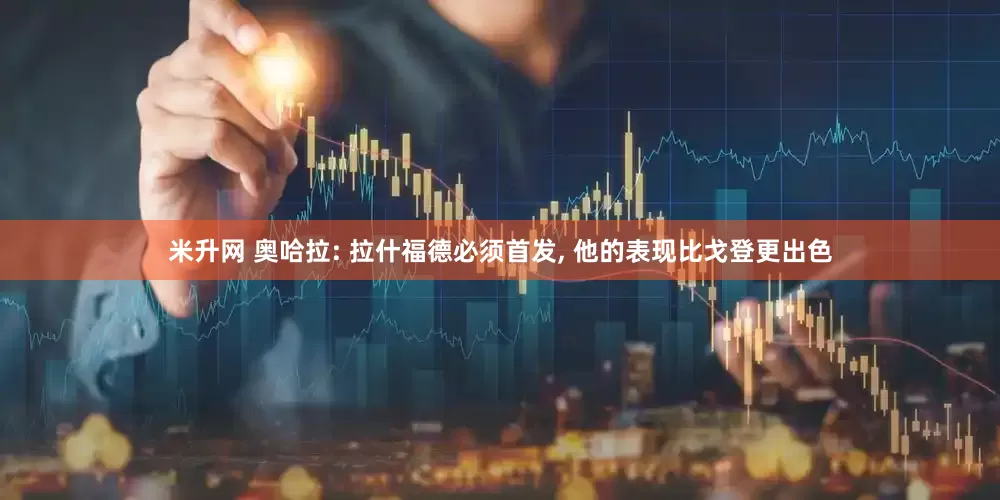 米升网 奥哈拉: 拉什福德必须首发, 他的表现比戈登更出色