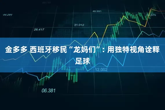 金多多 西班牙移民“龙妈们”: 用独特视角诠释足球