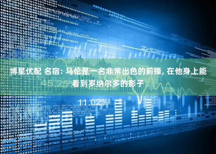 博星优配 名宿: 马伦是一名非常出色的前锋, 在他身上能看到罗纳尔多的影子